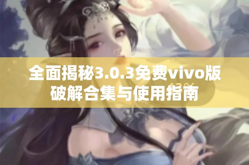 全面揭秘3.0.3免费vivo版破解合集与使用指南