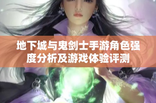 地下城与鬼剑士手游角色强度分析及游戏体验评测