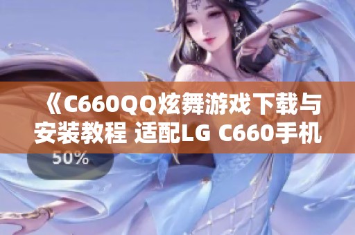 《C660QQ炫舞游戏下载与安装教程 适配LG C660手机》