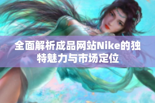 全面解析成品网站Nike的独特魅力与市场定位