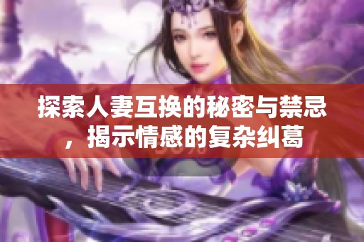 探索人妻互换的秘密与禁忌，揭示情感的复杂纠葛