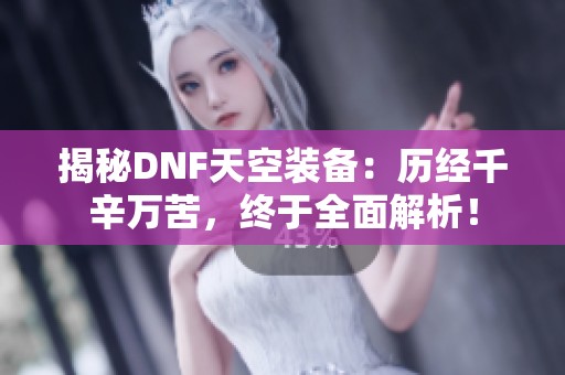 揭秘DNF天空装备：历经千辛万苦，终于全面解析！