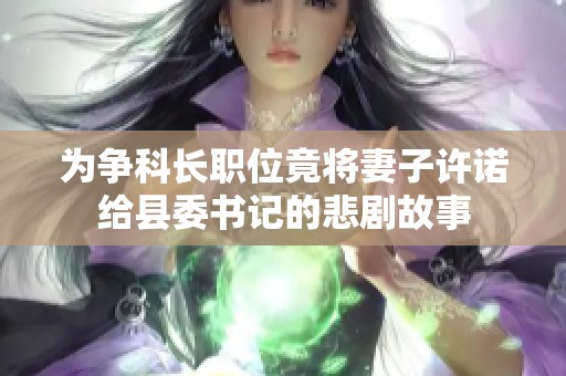 为争科长职位竟将妻子许诺给县委书记的悲剧故事