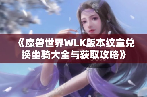 《魔兽世界WLK版本纹章兑换坐骑大全与获取攻略》