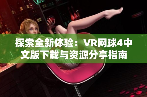 探索全新体验：VR网球4中文版下载与资源分享指南