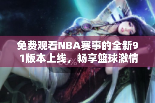 免费观看NBA赛事的全新9 1版本上线，畅享篮球激情