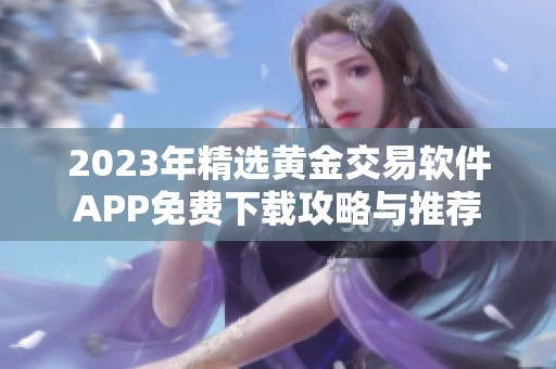 2023年精选黄金交易软件APP免费下载攻略与推荐