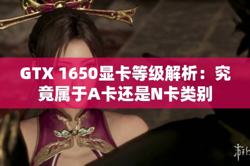 GTX 1650显卡等级解析：究竟属于A卡还是N卡类别