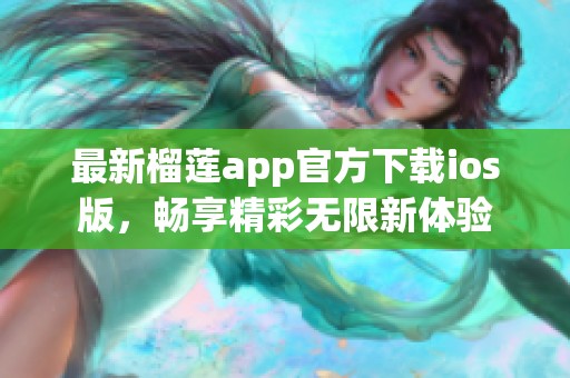 最新榴莲app官方下载ios版，畅享精彩无限新体验