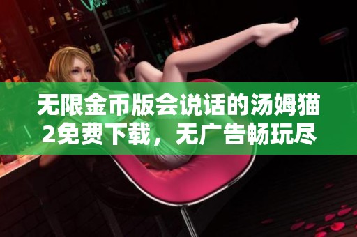 无限金币版会说话的汤姆猫2免费下载，无广告畅玩尽享乐趣