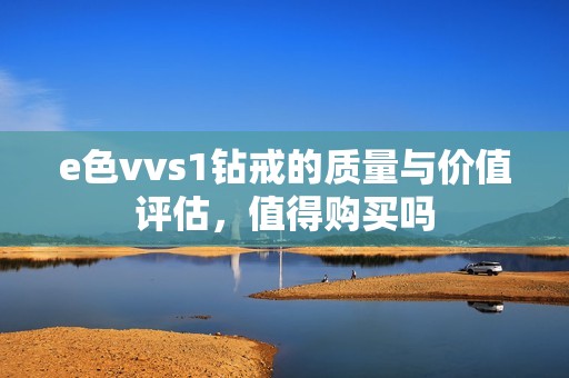 e色vvs1钻戒的质量与价值评估，值得购买吗