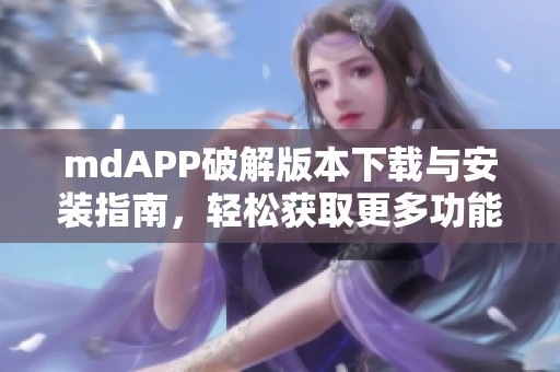 mdAPP破解版本下载与安装指南，轻松获取更多功能