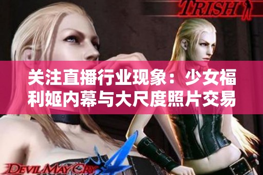 关注直播行业现象：少女福利姬内幕与大尺度照片交易问题