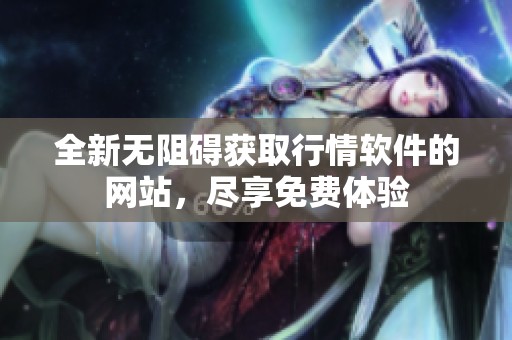 全新无阻碍获取行情软件的网站，尽享免费体验