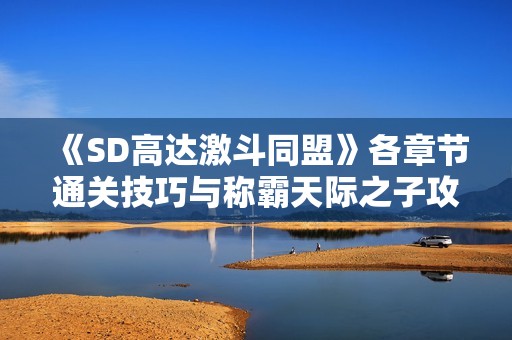 《SD高达激斗同盟》各章节通关技巧与称霸天际之子攻略详解