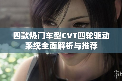 四款热门车型CVT四轮驱动系统全面解析与推荐