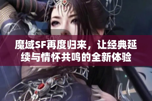 魔域SF再度归来，让经典延续与情怀共鸣的全新体验