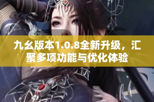 九幺版本1.0.8全新升级，汇聚多项功能与优化体验