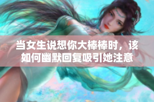 当女生说想你大棒棒时，该如何幽默回复吸引她注意