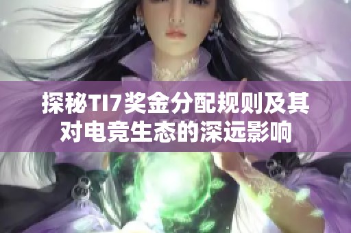 探秘TI7奖金分配规则及其对电竞生态的深远影响