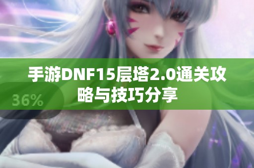 手游DNF15层塔2.0通关攻略与技巧分享