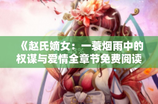 《赵氏嫡女：一蓑烟雨中的权谋与爱情全章节免费阅读》