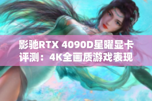 影驰RTX 4090D星曜显卡评测：4K全画质游戏表现无与伦比