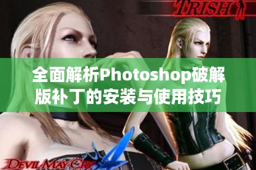 全面解析Photoshop破解版补丁的安装与使用技巧