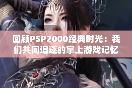 回顾PSP2000经典时光：我们共同追逐的掌上游戏记忆