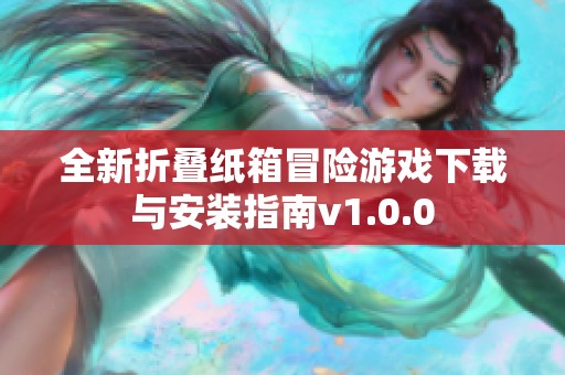 全新折叠纸箱冒险游戏下载与安装指南v1.0.0