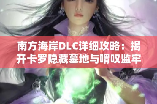 南方海岸DLC详细攻略：揭开卡罗隐藏墓地与喟叹监牢的秘密