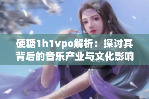 硬糖1h1vpo解析：探讨其背后的音乐产业与文化影响