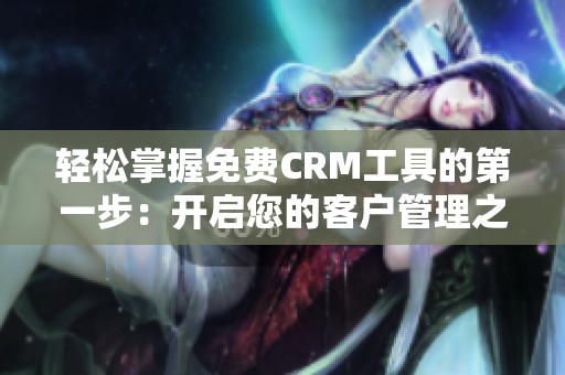 轻松掌握免费CRM工具的第一步：开启您的客户管理之旅