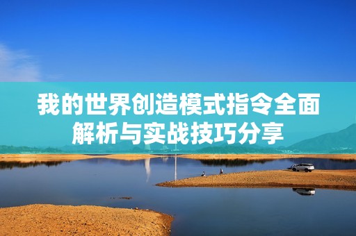 我的世界创造模式指令全面解析与实战技巧分享