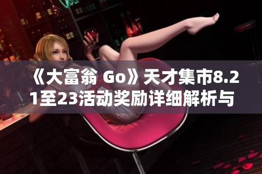 《大富翁 Go》天才集市8.21至23活动奖励详细解析与玩法指南