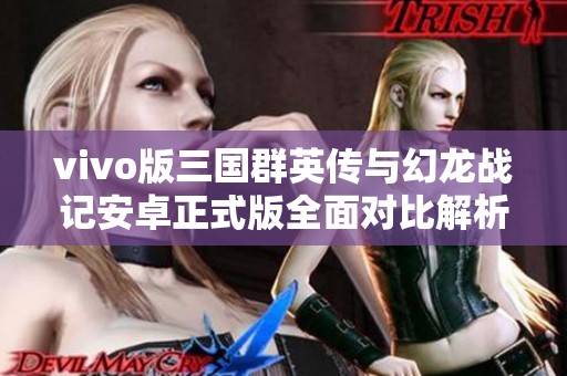 vivo版三国群英传与幻龙战记安卓正式版全面对比解析