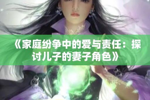 《家庭纷争中的爱与责任：探讨儿子的妻子角色》