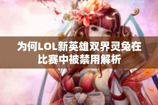 为何LOL新英雄双界灵兔在比赛中被禁用解析