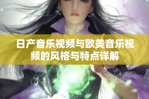 日产音乐视频与欧美音乐视频的风格与特点详解