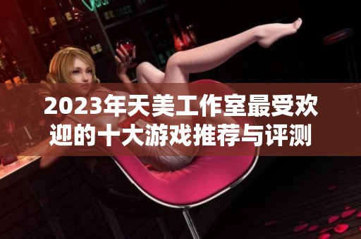 2023年天美工作室最受欢迎的十大游戏推荐与评测