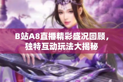 B站A8直播精彩盛况回顾，独特互动玩法大揭秘