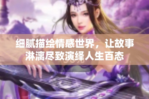 细腻描绘情感世界，让故事淋漓尽致演绎人生百态