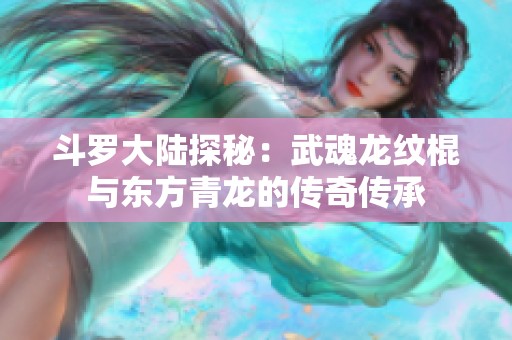 斗罗大陆探秘：武魂龙纹棍与东方青龙的传奇传承