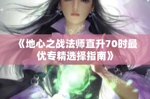 《地心之战法师直升70时最优专精选择指南》