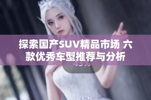 探索国产SUV精品市场 六款优秀车型推荐与分析