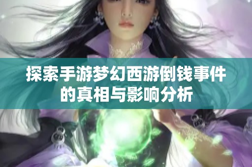 探索手游梦幻西游倒钱事件的真相与影响分析