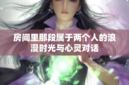 房间里那段属于两个人的浪漫时光与心灵对话