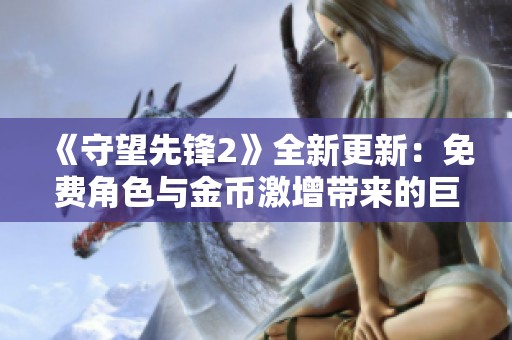 《守望先锋2》全新更新：免费角色与金币激增带来的巨大变化