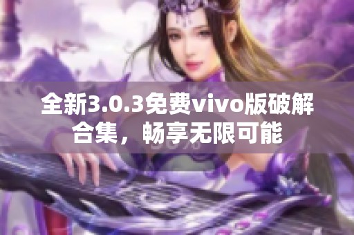 全新3.0.3免费vivo版破解合集，畅享无限可能