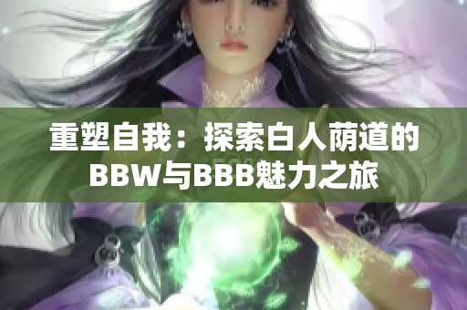 重塑自我：探索白人荫道的BBW与BBB魅力之旅